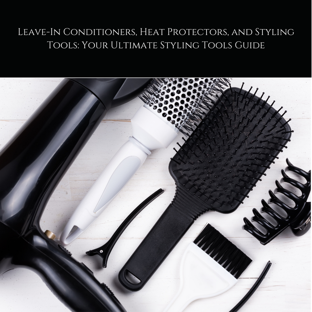 Leave-In Conditioners, Heat Protectors, and Styling Tools: Your Ultimate Styling Tools Guide