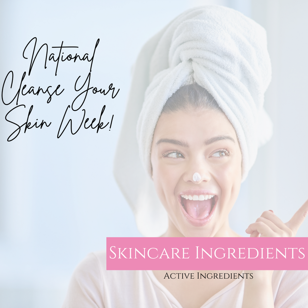National Cleanse Your Skin Week - Ingredients For Your Skin Type/Issue